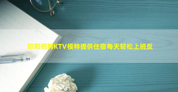 邵阳招聘KTV模特提供住宿每天轻松上班反