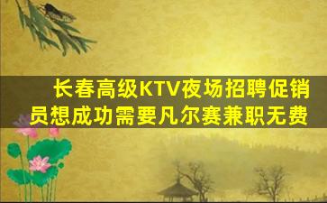 长春高级KTV夜场招聘促销员想成功需要凡尔赛兼职无费