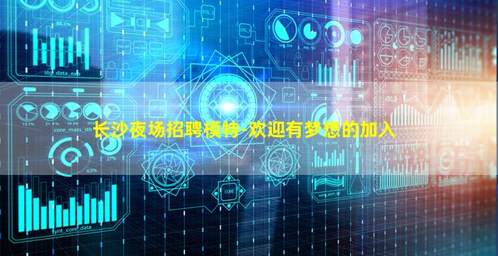 长沙夜场招聘模特-欢迎有梦想的加入